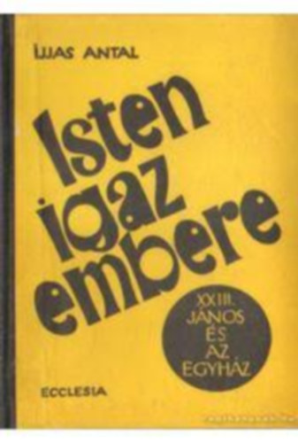 Ijjas Antal - Isten igaz embere. (XXIII. J�nos p�pa)