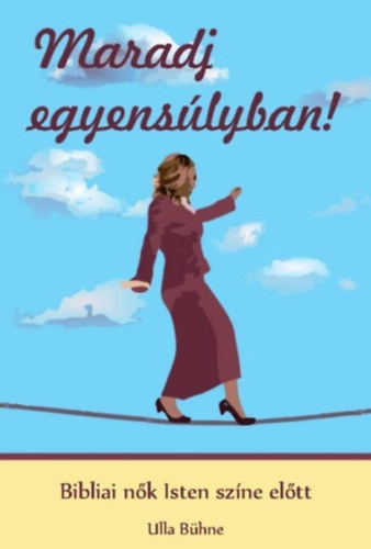 Ulla Bühne - Maradj egyensúlyban! - Bibliai nők Isten színe előtt