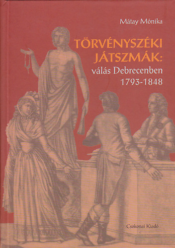 Mátay Mónika - Törvényszéki játszmák- Válás Debrecenben 1793-1848