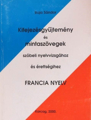Baja Sndor - Kifejezsgyjtemny s mintaszvegek szbeli nyelvvizsghoz s rettsgihez (francia nyelv)