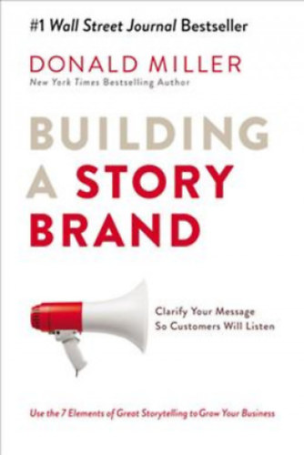 Donald Miller - Building a StoryBrand - Clarify Your Message So Customers Will Listen