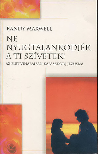 Randy Maxwell - Ne nyugtalankodjk a ti szvetek! - Az let viharaiban kapaszkodj Jzusba!