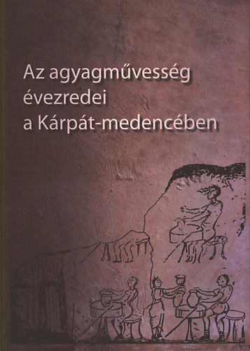 Szulovszky Jnos  Holl Szilvia Andrea (szerk.) - Az agyagmvessg vezredei a Krpt-medencben