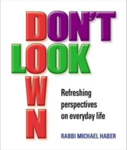 Rabbi Michael Haber - Don't Look Down: Refreshing Perspectives on Everyday Life