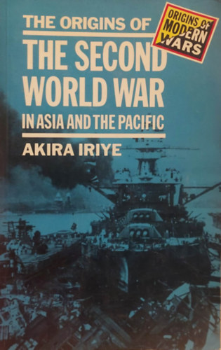 Akira Iriye - The Origins of the Second World War in Asia and the Pacific (A msodik vilghbor kezdete zsiban s a csendes-ceni trsgben) Angol nyelven