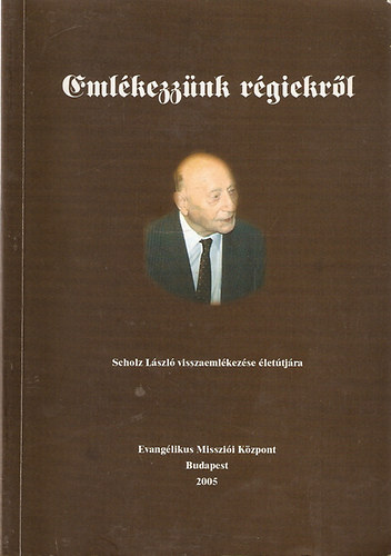Emlékezzünk régiekről - Scholz László visszaemlékezése életútjára
