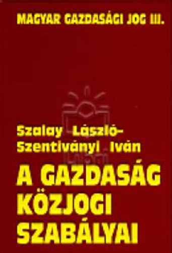 Dr. Szalay Lszl Szentivnyi Ivn - A gazdasg kzjogi szablyai
