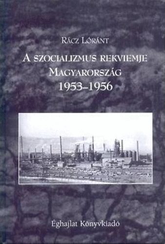 Rcz Lrnt - A szocializmus rekviemje - Magyarorszg 1953-1956