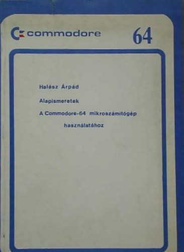 Halsz rpd Dr.  (szerk.) - Alapismeretek A COMMODORE-64 MIKROSZMTGP HASZNLATHOZ