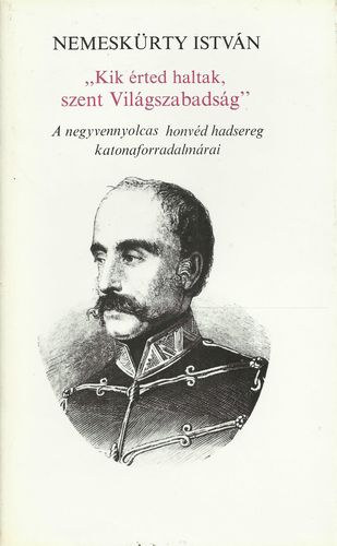 Nemesk�rty  Istv�n - "Kik �rted haltak, szent  Vil�gszabads�g!" - A negyvennyolcas honv�d hadsereg katonaforradalm�rai
