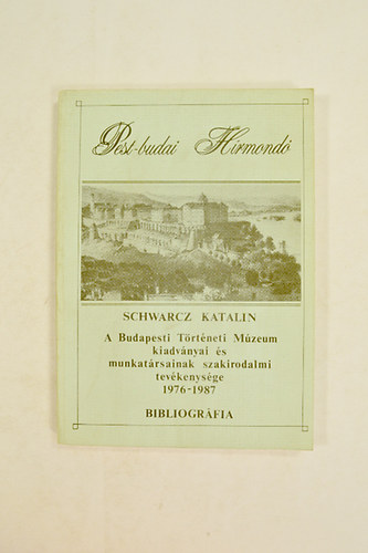 Schwarz Katalin - A Budapesti T�rt�neti M�zeum kiadv�nyai �s munkat�rsainak tev�kenys�ge 1976-1987  Bibliogr�fia.