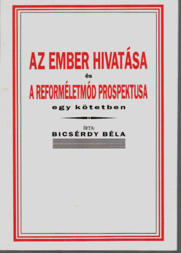 Bics�rdy B�la - Az ember hivat�sa �s a reform�letm�d prospektusa egy k�tetben.