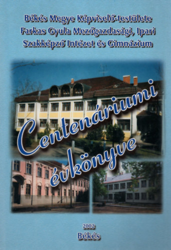 Varga Sándor - Békés Megye Képviselő-testülete Farkas Gyula Mezőgazdasági, Ipari Szakképző Intéztet és Gimnázium Centenáriumi évkönyve 2002- Békés