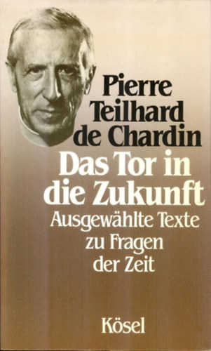 Pierre Teilhard de Chardin - Das Tor in die Zukunft: Ausgewhlte Texte zu Fragen der Zeit