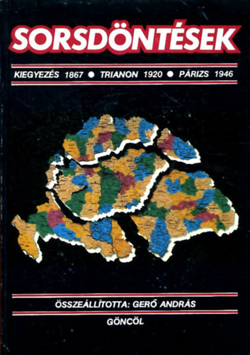 Ger Andrs  (szerk.) - Sorsdntsek (Kiegyezs 1867 / Trianon 1920 / Prizs 1946) Trkpekkel
