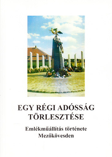 Gemenci Tibor  (szerk.) - Egy r�gi ad�ss�g t�rleszt�se - Eml�km��ll�t�s t�rt�nete Mez�k�vesden