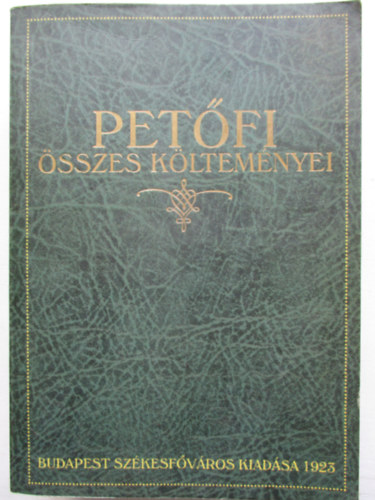 Petfi Sndor - Petfi sszes kltemnyei (A klt szletse szzadik vforduljnak emlkre kiadja Budapest Szkesfvros kznsge)