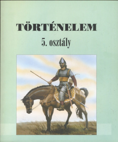 Bakay Kornél; Csajághy György; Molnár V. József; Nagy Gyula - Történelem 5. osztályosoknak - Alternatív történelmi tankönyv 11-12 éves gyermekek számára