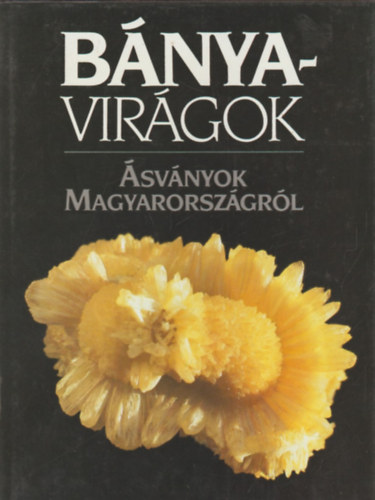 Lázár István-Baksa Csaba - Bányavirágok-Ásványok Magyarországról