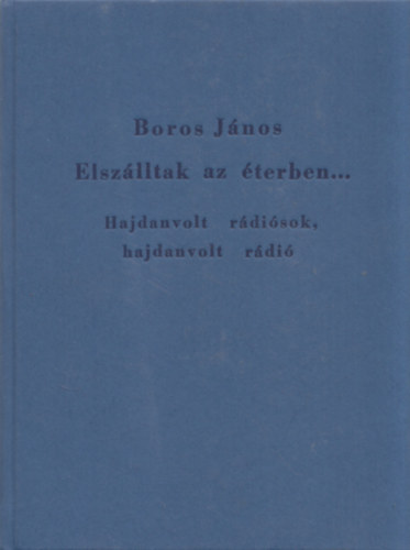 Boros Jnos - Elszlltak az terben... (Hajdanvolt rdisok, hajdanvolt rdi)