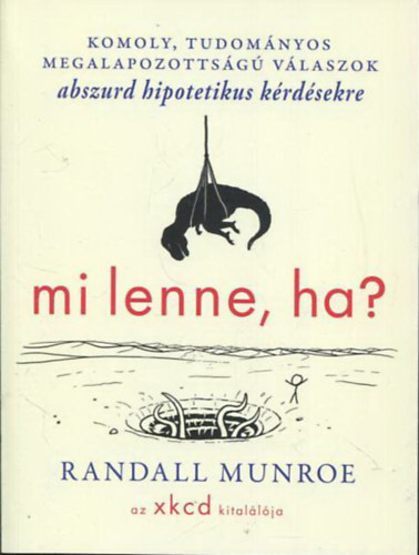 Randall Munroe - Mi lenne, ha? - Komoly, tudományos megalapozottságú válaszok abszurd hipotetikus kérdésekre