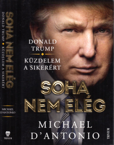 Michael D'Antonio - Soha nem elg (Donald Trump- Kzdelem a sikerrt)