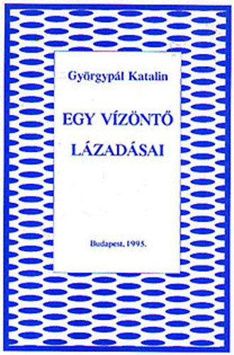 Gy�rgyp�l Katalin - Egy v�z�nt� l�zad�sai