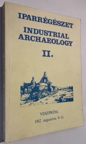 IPARR�G�SZET INDUSTRIAL ARCHAEOLOGY II. Iparr�g�szeti �s archaeometriai kutat�sok Magyarorsz�gon Veszpr�m, 1982. augusztus 9-11.