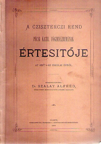 Dr. Szalay Alfréd - A Cziszterczi Rend Pécsi Kath. Főgimnáziumának Értesítője az 1882/3-ki iskolai évről