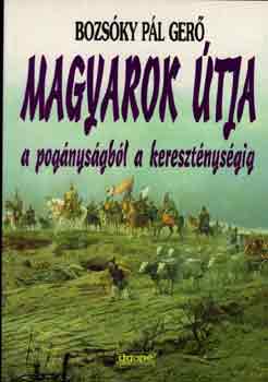 Bozs�ky P�l Ger� - Magyarok �tja a pog�nys�gb�l a kereszt�nys�gig