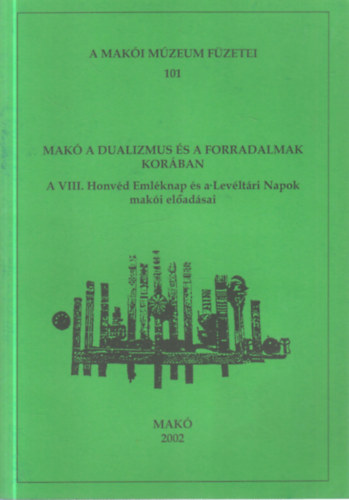 Halm�gyi P�l  (szerk.) - Mak� a dualizmus �s a forradalmak kor�ban (A VIII. Honv�d Eml�knap �s a Lev�lt�ri Napok mak�i el�ad�sai)- A Mak�i M�zeum f�zetei 101.