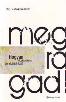 Dan Heath; Chip Heath - Megragad - Hogyan vigyük sikerre gondolatainkat?