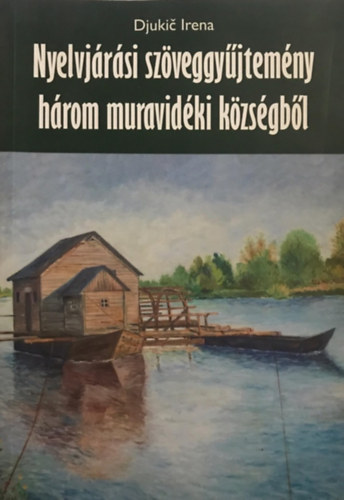 Djukic Irena - Nyelvjárási szöveggyűjtemény három muravidéki községből