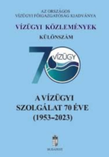 Dr. Dr. Szlávik Lajos Váradi József (szerk.) - A vízügyi szolgálat 70 éve (1953-2023) - Vízügyi közlemények - Különszám