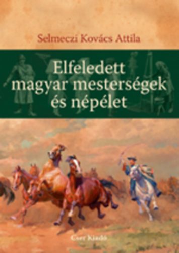 Selmeczi Kovács Attila - Elfeledett magyar mesterségek és népélet