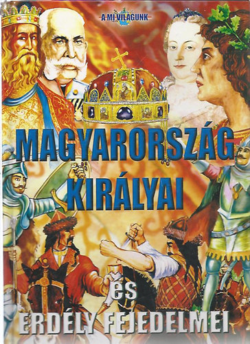 Magyarország királyai és Erdély fejedelmei (A mi világunk)