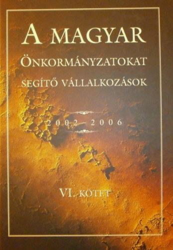 Galisz Tam�s  (szerk.) - A magyar �nkorm�nyzatokat seg�t� v�llalkoz�sok 2002-2006 VI. k�tet