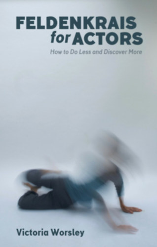 Humphries, James Victoria Worsley - Feldenkrais for Actors: How to Do Less and Discover More