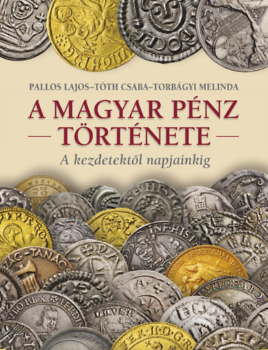 Pallos Lajos, T�th Csaba, Torb�gyi Melinda - A magyar p�nz t�rt�nete