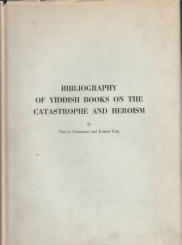 Joseph Car Philip Friedman - Bibliography of Yiddish books on the Catastrophe and Heroism