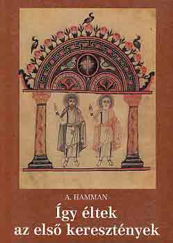 A. Hamman - Így éltek az első keresztények