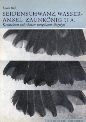 Hans Bub - Kennzeichen und Mauser europäischer Singvögel (3. Teil) - Seidenschwanz, Wasseramsel, Zaunkönig, Braunellen, Spötter, Laubsänger, Goldhähnchen (Bombycillidae, Cinclidae, Troglodytidae, Prunellidae, Sylviidae I)