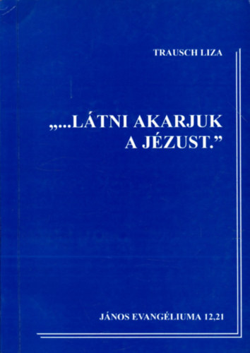 Trausch Liza - "...L�tni akarjuk a J�zust."