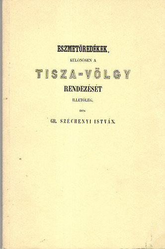 Szchenyi Istvn - Eszmetredkek, klnsen a Tisza-vlgy rendezst illetleg (reprint)