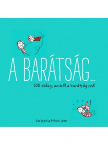 Lisa Swerling; Ralph Lazar - A barátság... 500 dolog, amiről a barátság szól