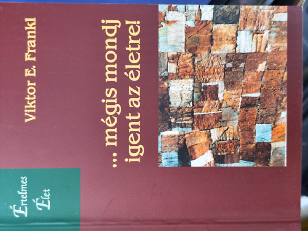 Viktor E. Frankl - ...m�gis mondj Igent az �letre! - Egy pszichol�gus meg�li a koncentr�ci�s t�bort