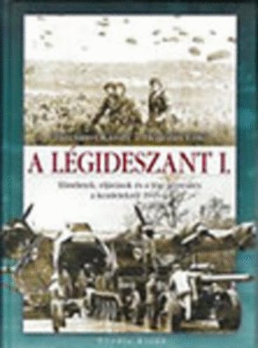 Turcsányi Károly -Hegedűs Ernő - A légideszant I. (Elméletek, eljárások és a légi gépesítés a kezdetektől 1945-ig)