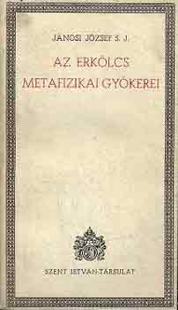 Jánosi József S. J. - Az erkölcs metafizikai gyökerei