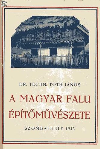 Dr. Techn. Tóth János - A magyar falu építőművészete