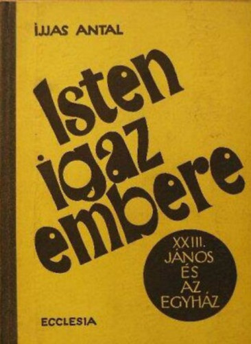 Ijjas Antal - Isten igaz embere. (XXIII. J�nos �s az egyh�z